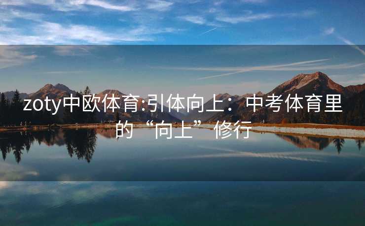 zoty中欧体育:引体向上：中考体育里的“向上”修行