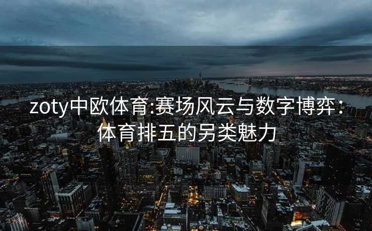 zoty中欧体育:赛场风云与数字博弈：体育排五的另类魅力
