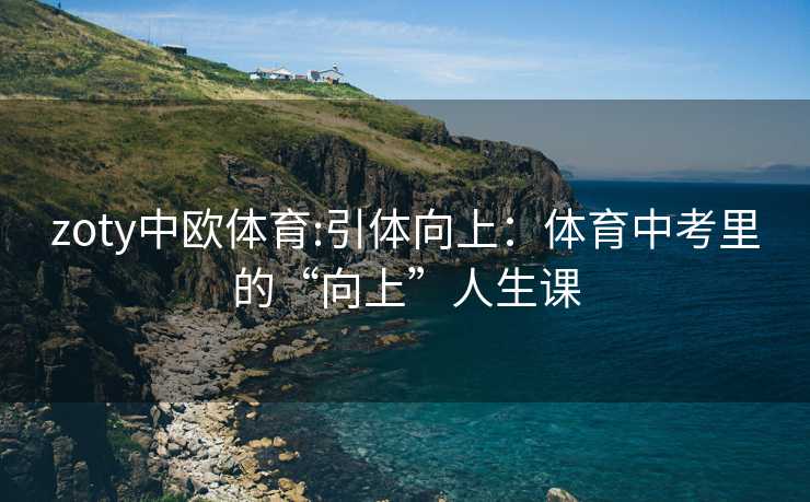 zoty中欧体育:引体向上：体育中考里的“向上”人生课