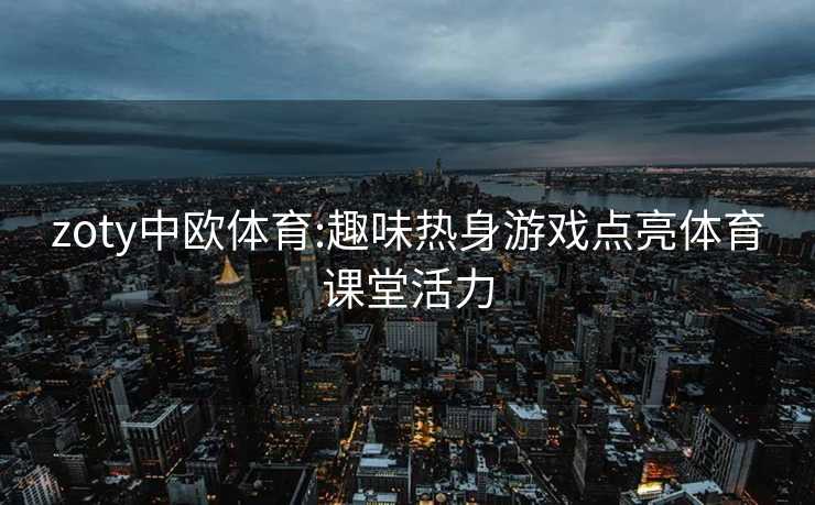 zoty中欧体育:趣味热身游戏点亮体育课堂活力