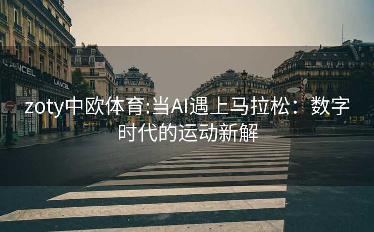 zoty中欧体育:当AI遇上马拉松：数字时代的运动新解